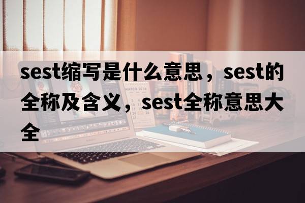 sest縮寫(xiě)是什么意思，sest的全稱(chēng)及含義，sest全稱(chēng)意思大全
