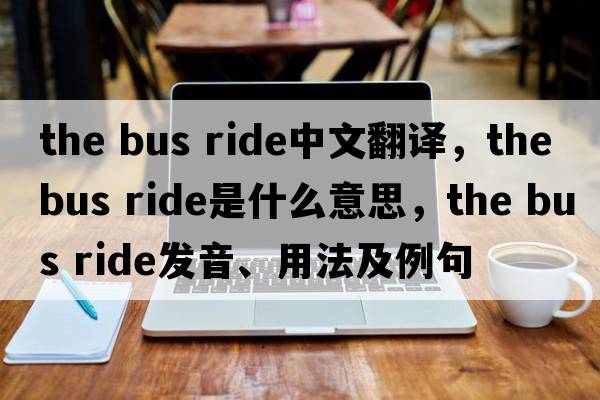 the bus ride中文翻譯，the bus ride是什么意思，the bus ride發(fā)音、用法及例句