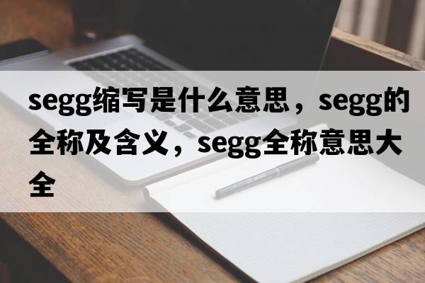 segg縮寫(xiě)是什么意思，segg的全稱(chēng)及含義，segg全稱(chēng)意思大全