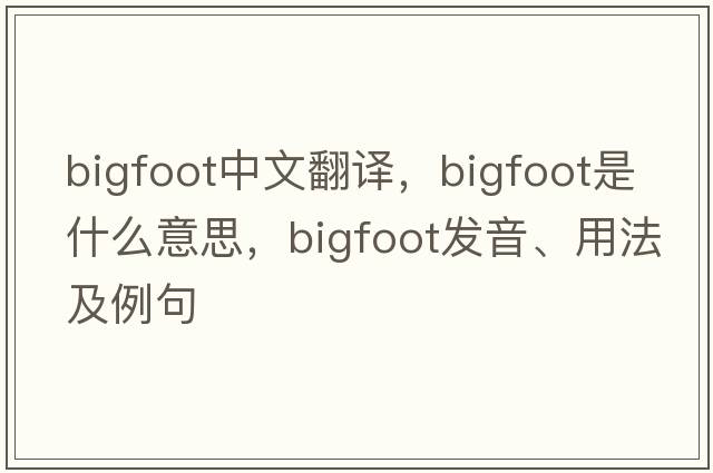 Bigfoot中文翻譯，Bigfoot是什么意思，Bigfoot發(fā)音、用法及例句
