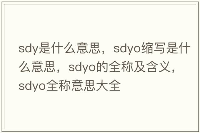 sdy是什么意思，sdyo縮寫(xiě)是什么意思，sdyo的全稱(chēng)及含義，sdyo全稱(chēng)意思大全