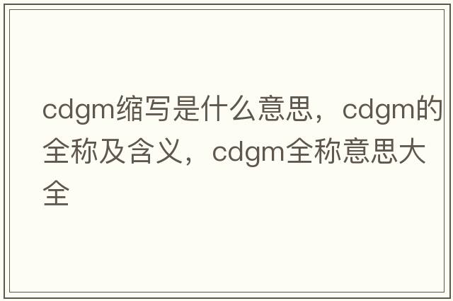 cdgm縮寫(xiě)是什么意思，cdgm的全稱(chēng)及含義，cdgm全稱(chēng)意思大全