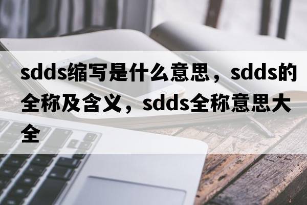 sdds縮寫(xiě)是什么意思，sdds的全稱(chēng)及含義，sdds全稱(chēng)意思大全