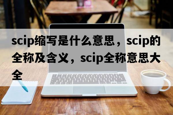 scip縮寫(xiě)是什么意思，scip的全稱(chēng)及含義，scip全稱(chēng)意思大全