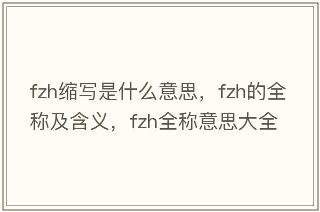 fzh縮寫(xiě)是什么意思，fzh的全稱(chēng)及含義，fzh全稱(chēng)意思大全