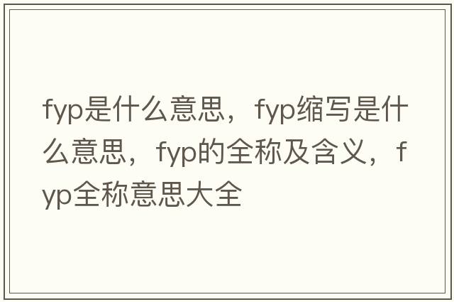 fyp是什么意思，fyp縮寫(xiě)是什么意思，fyp的全稱(chēng)及含義，fyp全稱(chēng)意思大全