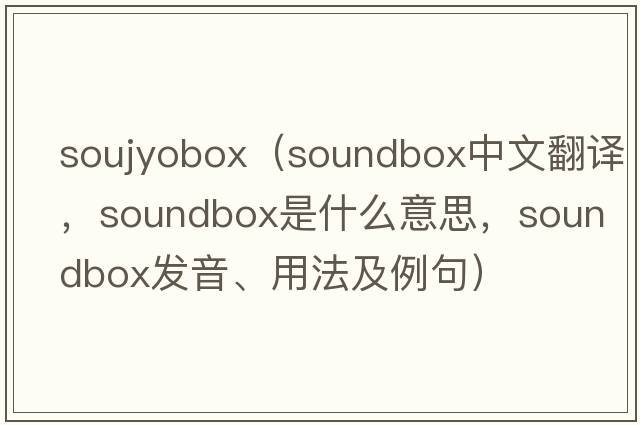 soujyobox（soundbox中文翻譯，soundbox是什么意思，soundbox發(fā)音、用法及例句）