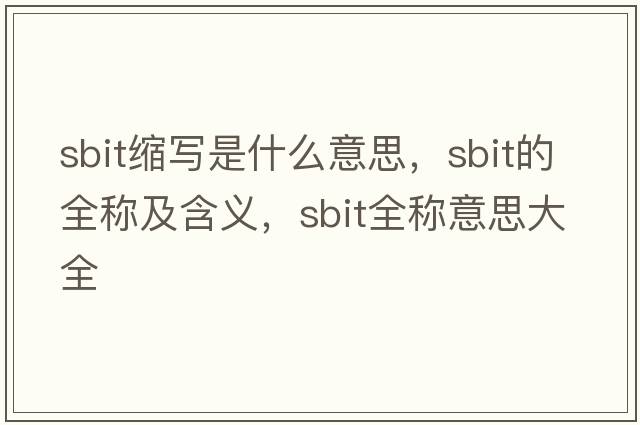sbit縮寫(xiě)是什么意思，sbit的全稱(chēng)及含義，sbit全稱(chēng)意思大全