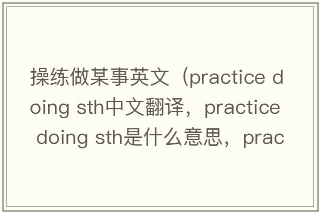 操練做某事英文（practice doing sth中文翻譯，practice doing sth是什么意思，practice doing sth發(fā)音、用法及例句）