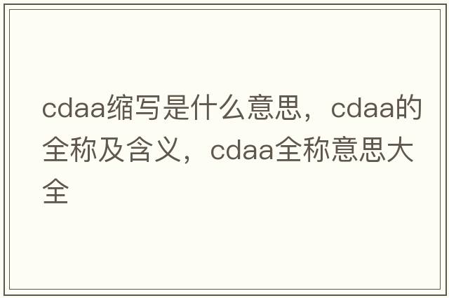 cdaa縮寫(xiě)是什么意思，cdaa的全稱(chēng)及含義，cdaa全稱(chēng)意思大全