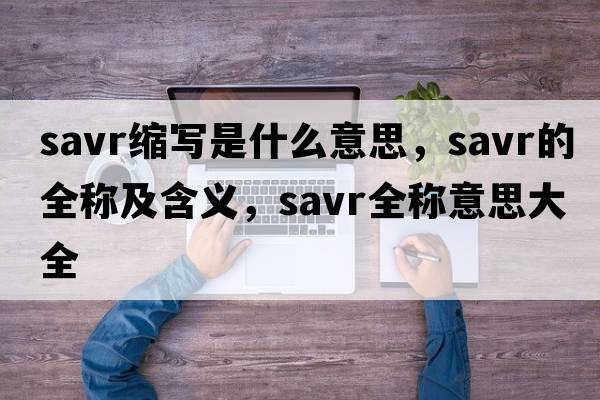 savr縮寫(xiě)是什么意思，savr的全稱(chēng)及含義，savr全稱(chēng)意思大全