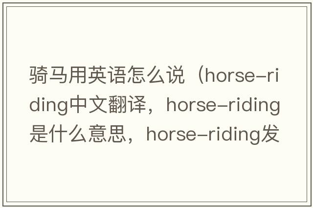騎馬用英語(yǔ)怎么說(shuō)（horse-riding中文翻譯，horse-riding是什么意思，horse-riding發(fā)音、用法及例句）