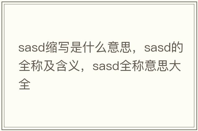 sasd縮寫(xiě)是什么意思，sasd的全稱(chēng)及含義，sasd全稱(chēng)意思大全