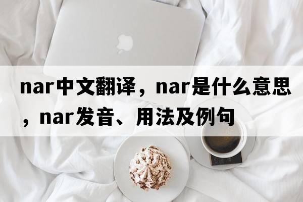 nar中文翻譯，nar是什么意思，nar發(fā)音、用法及例句