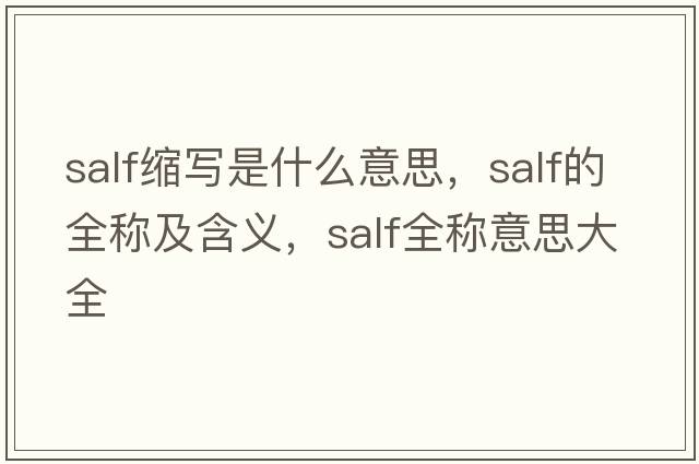 salf縮寫(xiě)是什么意思，salf的全稱(chēng)及含義，salf全稱(chēng)意思大全