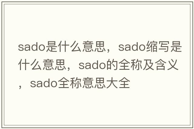 sado是什么意思，sado縮寫(xiě)是什么意思，sado的全稱(chēng)及含義，sado全稱(chēng)意思大全