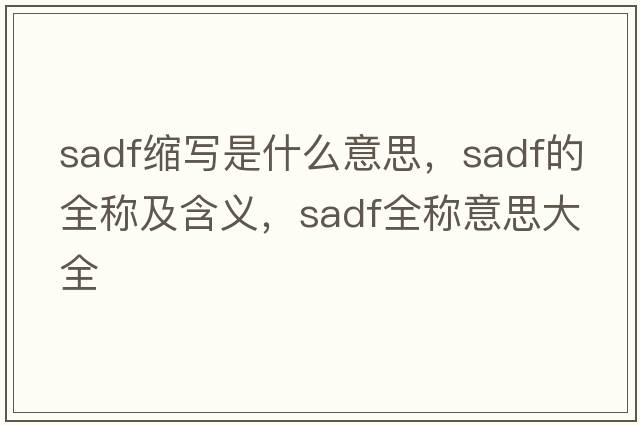 sadf縮寫(xiě)是什么意思，sadf的全稱(chēng)及含義，sadf全稱(chēng)意思大全