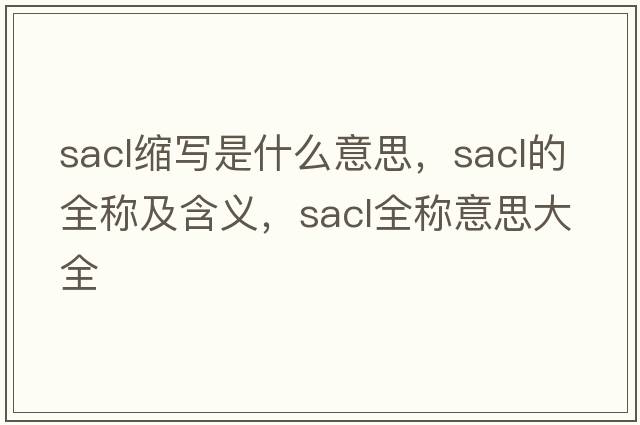 sacl縮寫(xiě)是什么意思，sacl的全稱(chēng)及含義，sacl全稱(chēng)意思大全