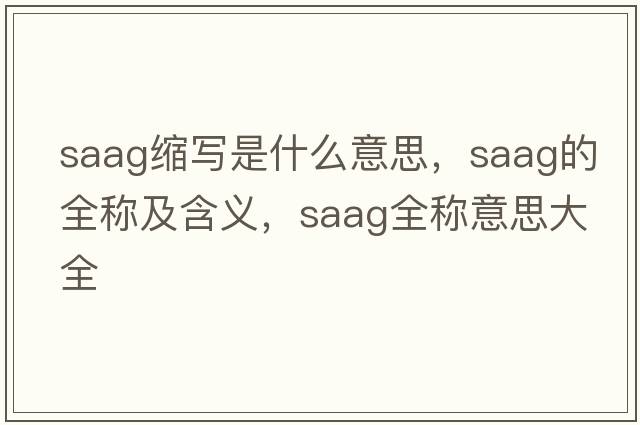 saag縮寫(xiě)是什么意思，saag的全稱(chēng)及含義，saag全稱(chēng)意思大全