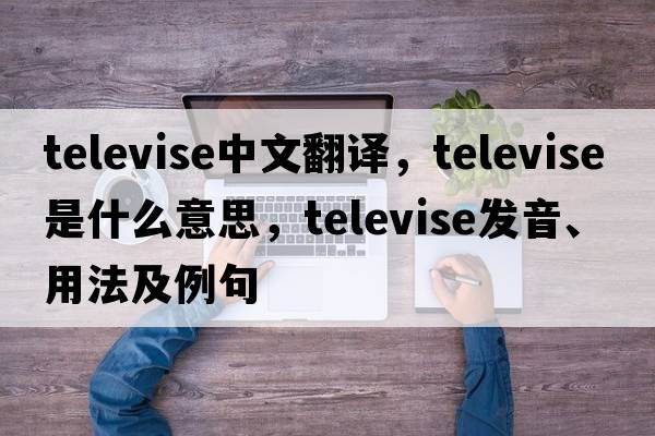 televise中文翻譯，televise是什么意思，televise發(fā)音、用法及例句