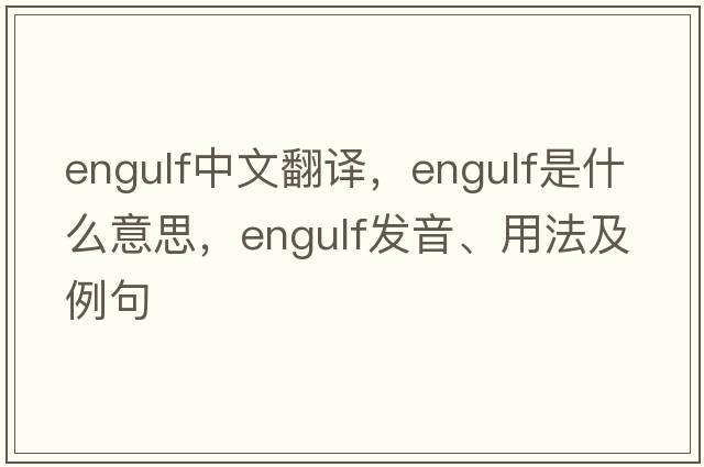engulf中文翻譯，engulf是什么意思，engulf發(fā)音、用法及例句