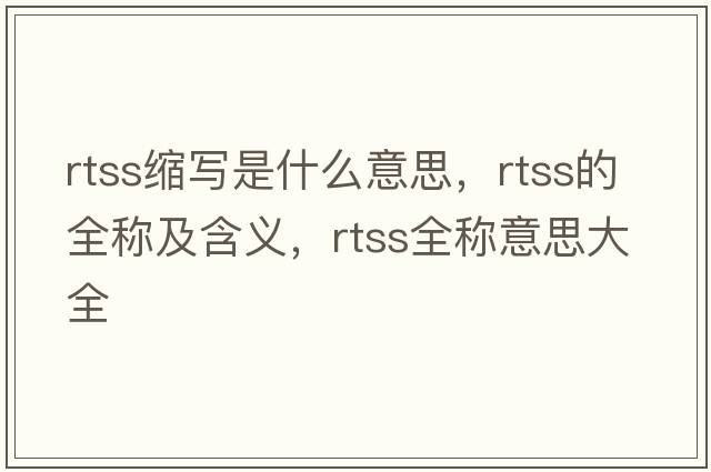 rtss縮寫(xiě)是什么意思，rtss的全稱(chēng)及含義，rtss全稱(chēng)意思大全
