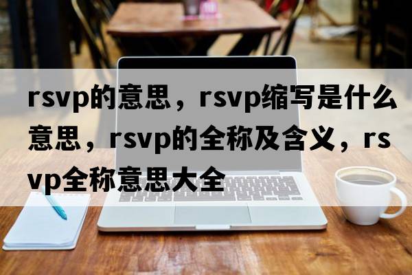 rsvp的意思，rsvp縮寫(xiě)是什么意思，rsvp的全稱(chēng)及含義，rsvp全稱(chēng)意思大全