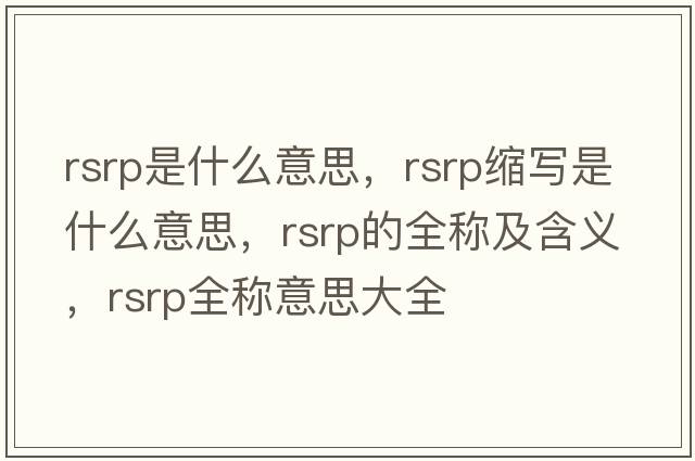 rsrp是什么意思，rsrp縮寫(xiě)是什么意思，rsrp的全稱(chēng)及含義，rsrp全稱(chēng)意思大全