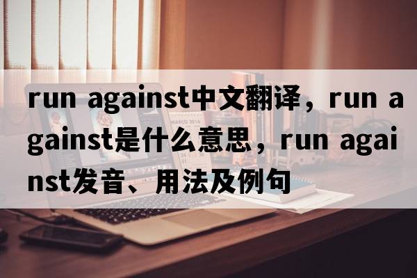 run against中文翻譯，run against是什么意思，run against發(fā)音、用法及例句