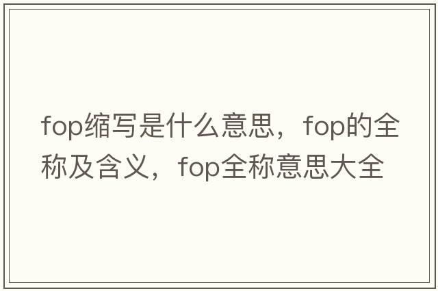 fop縮寫(xiě)是什么意思，fop的全稱(chēng)及含義，fop全稱(chēng)意思大全