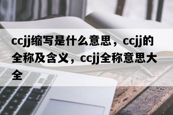 ccjj縮寫(xiě)是什么意思，ccjj的全稱(chēng)及含義，ccjj全稱(chēng)意思大全