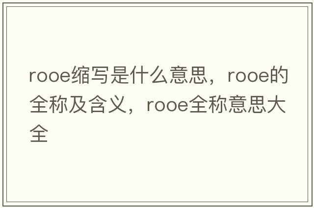 rooe縮寫(xiě)是什么意思，rooe的全稱(chēng)及含義，rooe全稱(chēng)意思大全