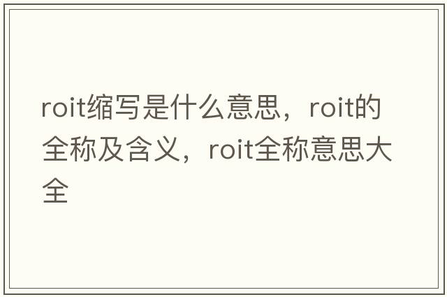 roit縮寫(xiě)是什么意思，roit的全稱(chēng)及含義，roit全稱(chēng)意思大全