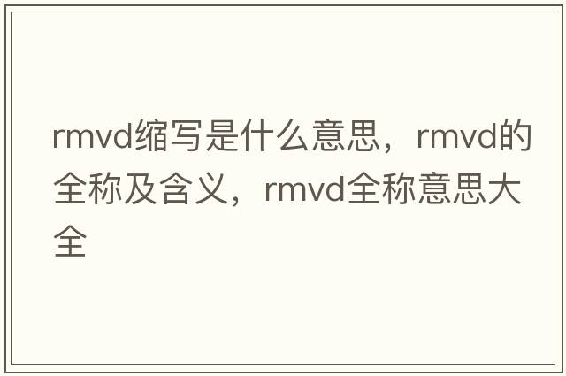 rmvd縮寫(xiě)是什么意思，rmvd的全稱(chēng)及含義，rmvd全稱(chēng)意思大全