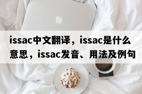 Issac中文翻譯，Issac是什么意思，Issac發(fā)音、用法及例句
