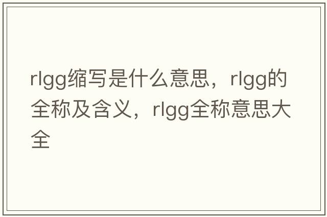 rlgg縮寫(xiě)是什么意思，rlgg的全稱(chēng)及含義，rlgg全稱(chēng)意思大全