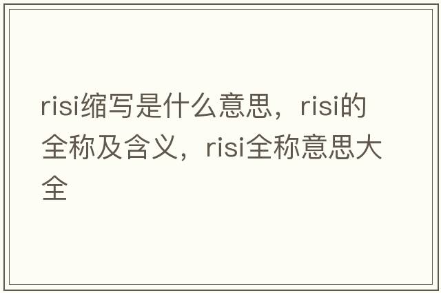 risi縮寫(xiě)是什么意思，risi的全稱(chēng)及含義，risi全稱(chēng)意思大全