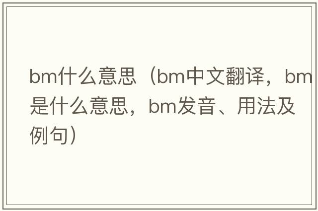 bm什么意思（bm中文翻譯，bm是什么意思，bm發(fā)音、用法及例句）