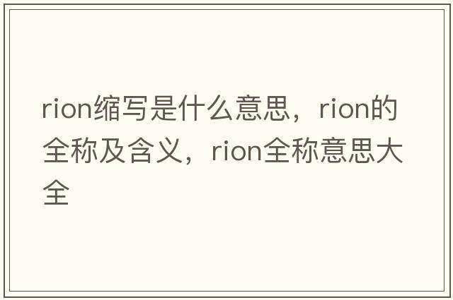 rion縮寫(xiě)是什么意思，rion的全稱(chēng)及含義，rion全稱(chēng)意思大全