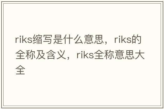 riks縮寫(xiě)是什么意思，riks的全稱(chēng)及含義，riks全稱(chēng)意思大全
