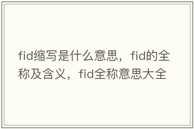 fid縮寫(xiě)是什么意思，fid的全稱(chēng)及含義，fid全稱(chēng)意思大全