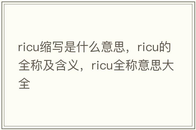 ricu縮寫(xiě)是什么意思，ricu的全稱(chēng)及含義，ricu全稱(chēng)意思大全