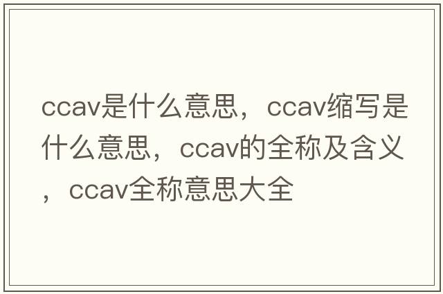 ccav是什么意思，ccav縮寫(xiě)是什么意思，ccav的全稱(chēng)及含義，ccav全稱(chēng)意思大全