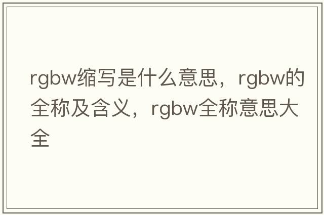 rgbw縮寫(xiě)是什么意思，rgbw的全稱(chēng)及含義，rgbw全稱(chēng)意思大全