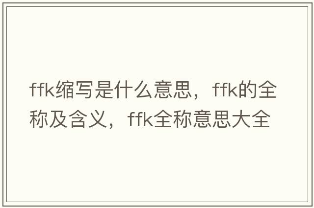 ffk縮寫(xiě)是什么意思，ffk的全稱(chēng)及含義，ffk全稱(chēng)意思大全