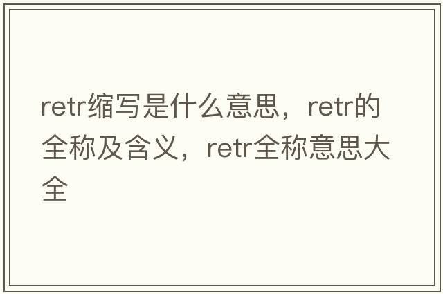retr縮寫(xiě)是什么意思，retr的全稱(chēng)及含義，retr全稱(chēng)意思大全