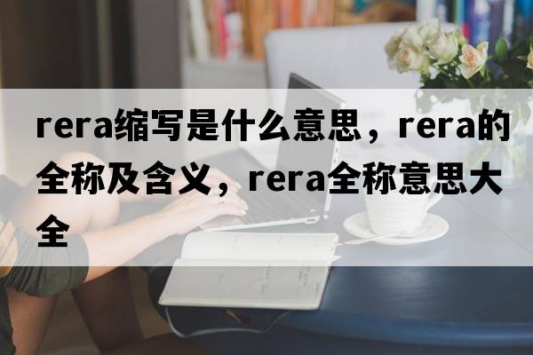rera縮寫(xiě)是什么意思，rera的全稱(chēng)及含義，rera全稱(chēng)意思大全