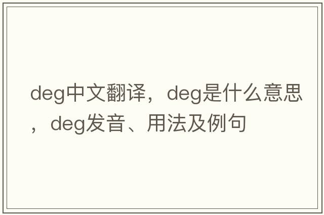 deg中文翻譯，deg是什么意思，deg發(fā)音、用法及例句