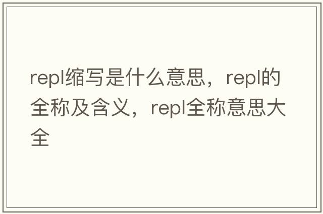 repl縮寫(xiě)是什么意思，repl的全稱(chēng)及含義，repl全稱(chēng)意思大全
