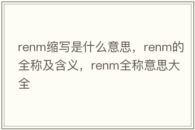 renm縮寫(xiě)是什么意思，renm的全稱(chēng)及含義，renm全稱(chēng)意思大全